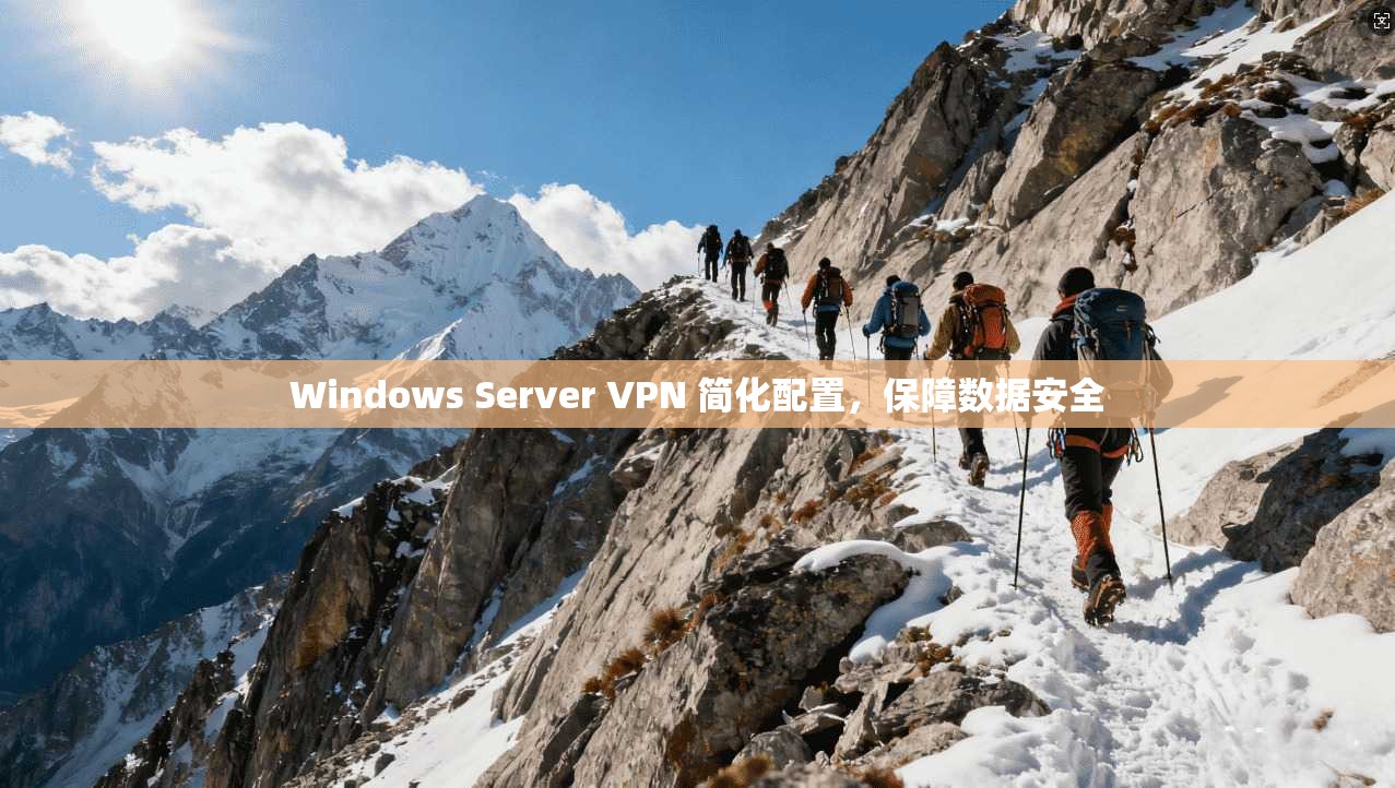 Windows Server VPN 简化配置，保障数据安全