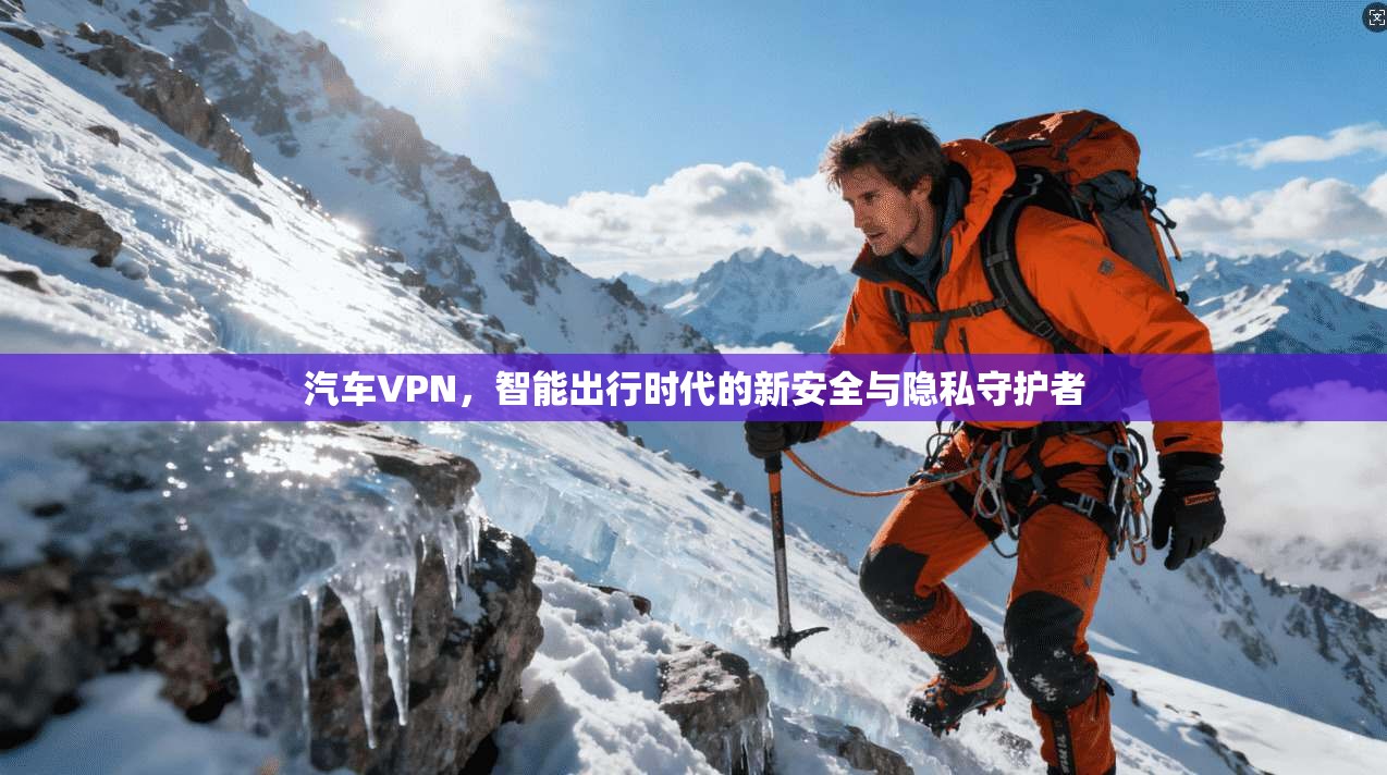 汽车VPN，智能出行时代的新安全与隐私守护者