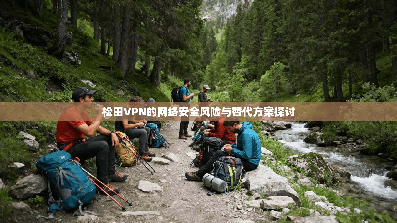 松田VPN的网络安全风险与替代方案探讨
