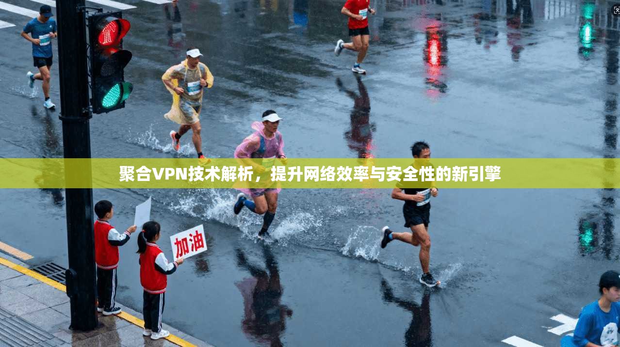 聚合VPN技术解析，提升网络效率与安全性的新引擎