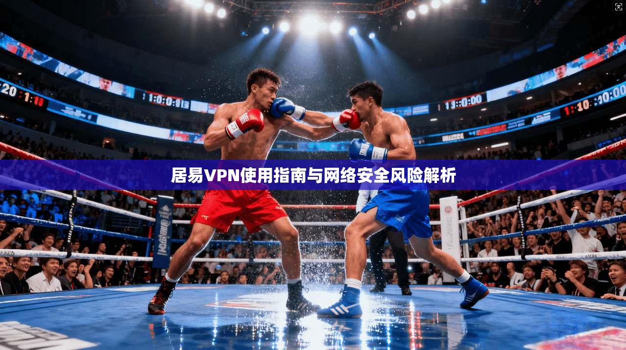 居易VPN使用指南与网络安全风险解析