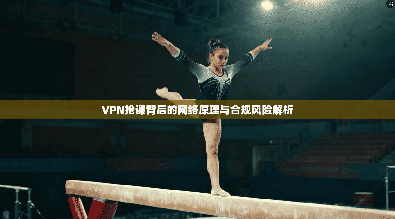 VPN抢课背后的网络原理与合规风险解析
