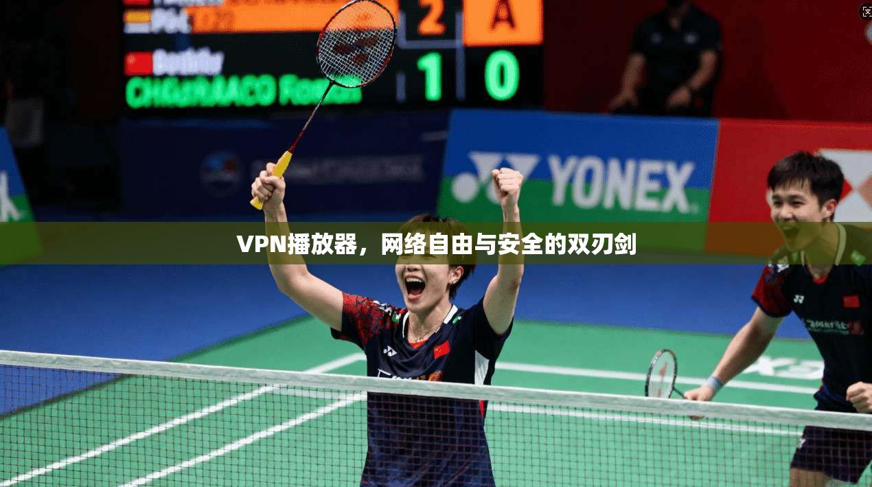 VPN播放器,网络自由与安全的双刃剑 VPN播放器,网络自由与安全的双刃剑
