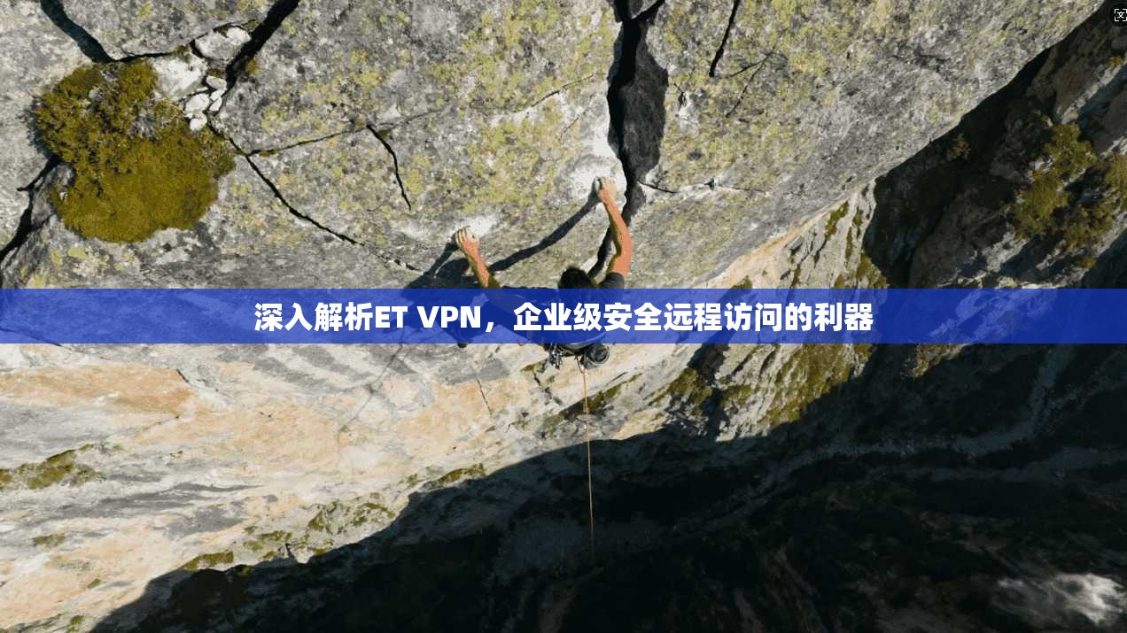 深入解析ET VPN,企业级安全远程访问的利器 深入解析ET VPN,企业级安全远程访问的利器