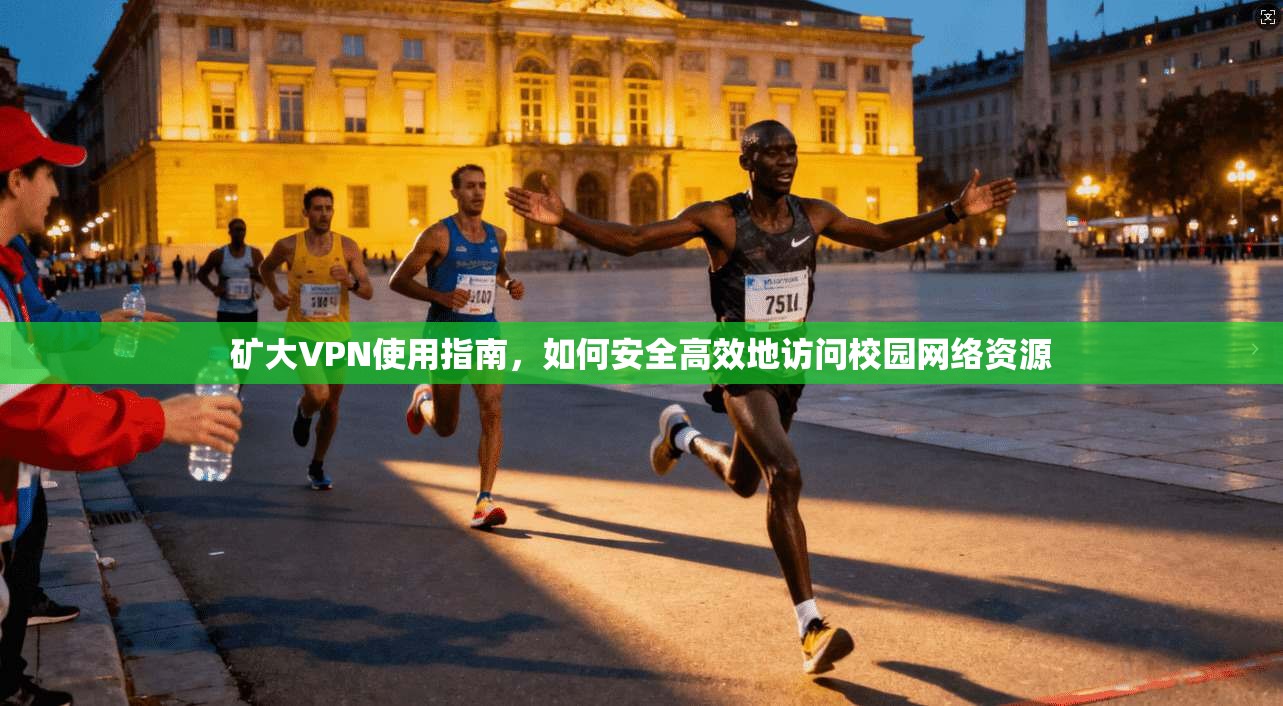 矿大VPN使用指南，如何安全高效地访问校园网络资源
