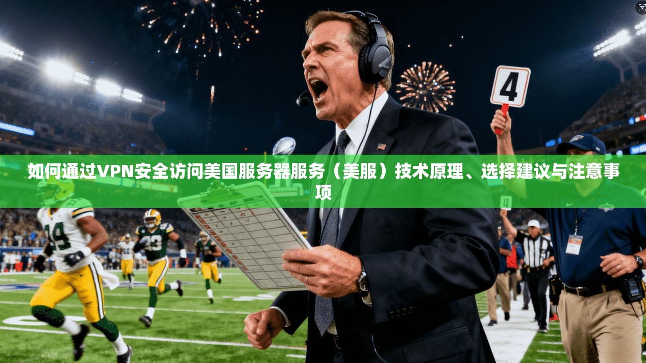 如何通过VPN安全访问美国服务器服务（美服）技术原理、选择建议与注意事项