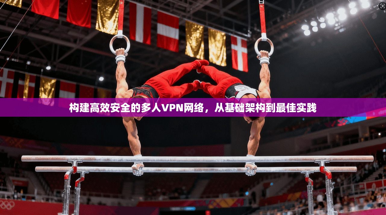 构建高效安全的多人VPN网络,从基础架构到最佳实践 构建高效安全的多人VPN网络,从基础架构到最佳实践