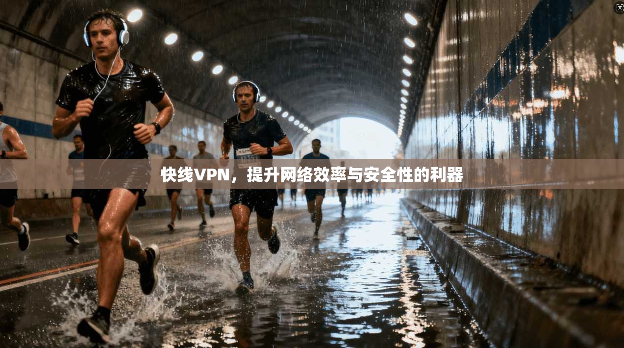 快线VPN，提升网络效率与安全性的利器