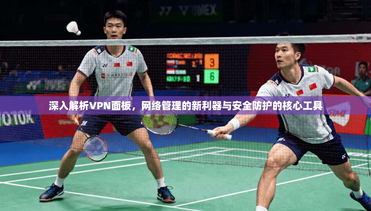 深入解析VPN面板，网络管理的新利器与安全防护的核心工具