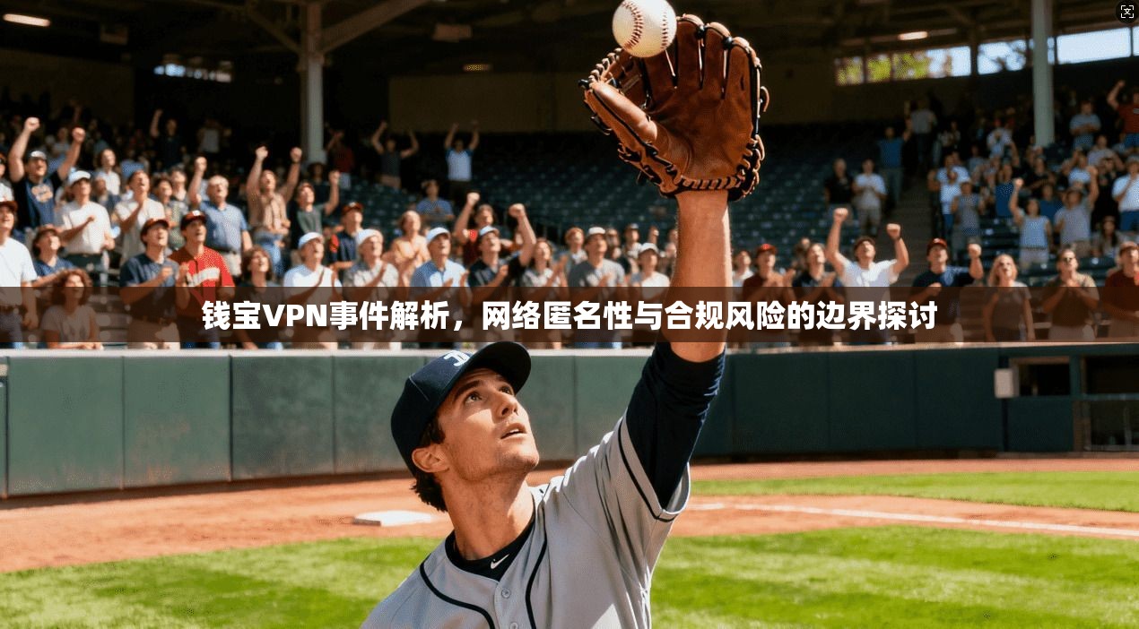 钱宝VPN事件解析,网络匿名性与合规风险的边界探讨 钱宝VPN事件解析,网络匿名性与合规风险的边界探讨