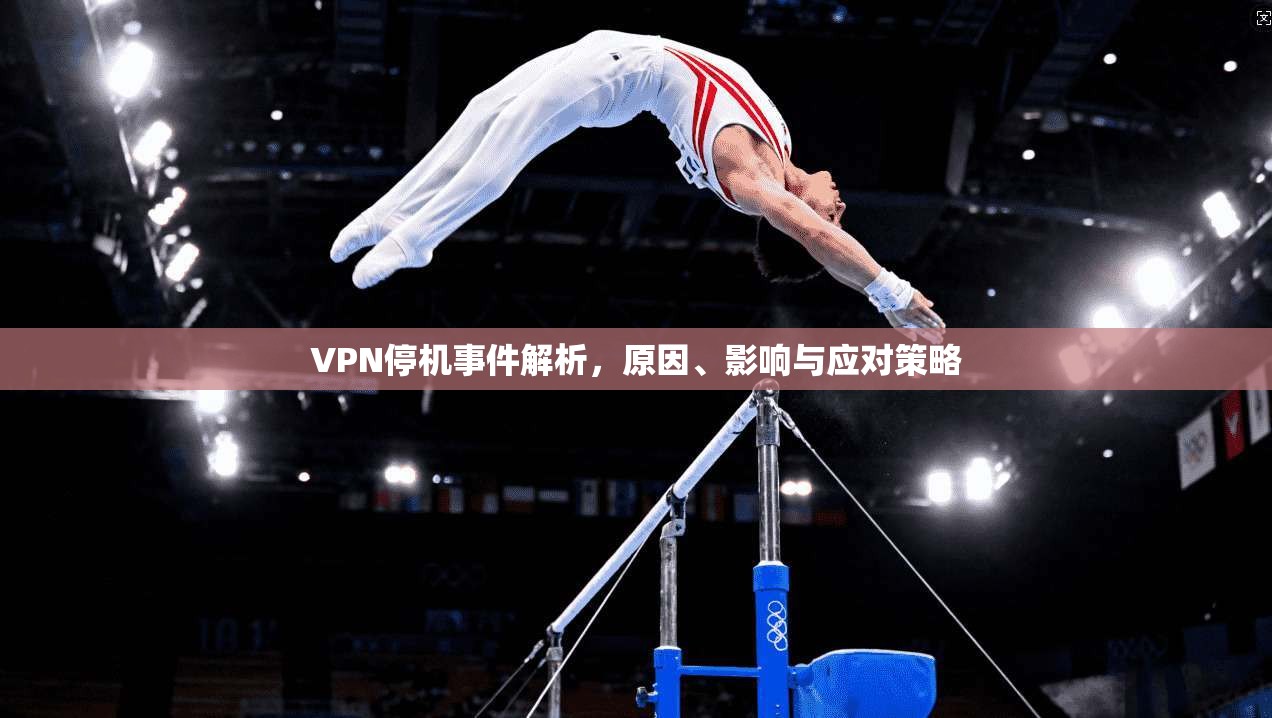 VPN停机事件解析，原因、影响与应对策略