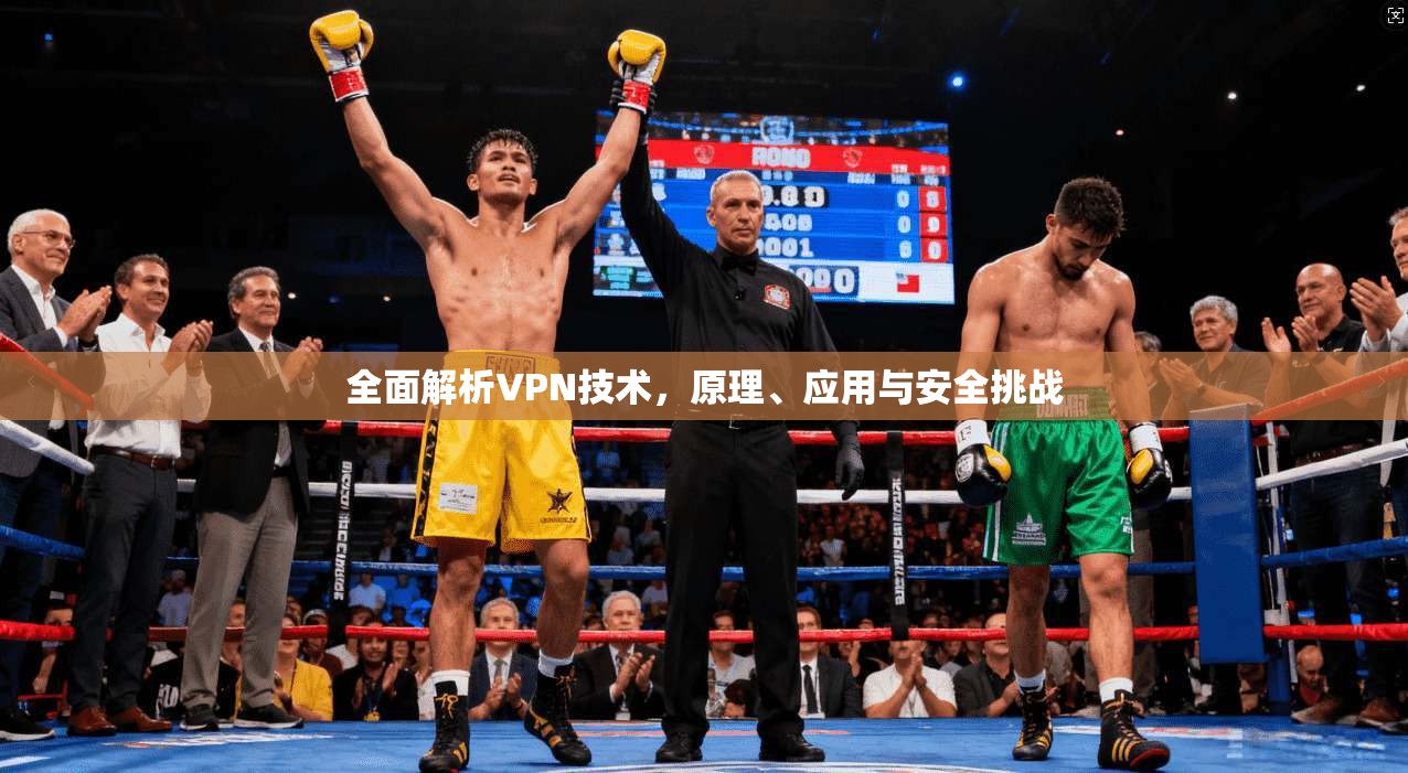 全面解析VPN技术,原理、应用与安全挑战