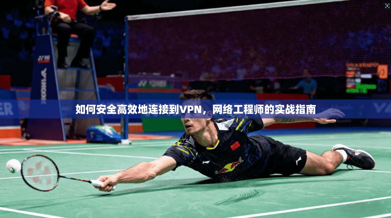 如何安全高效地连接到VPN，网络工程师的实战指南