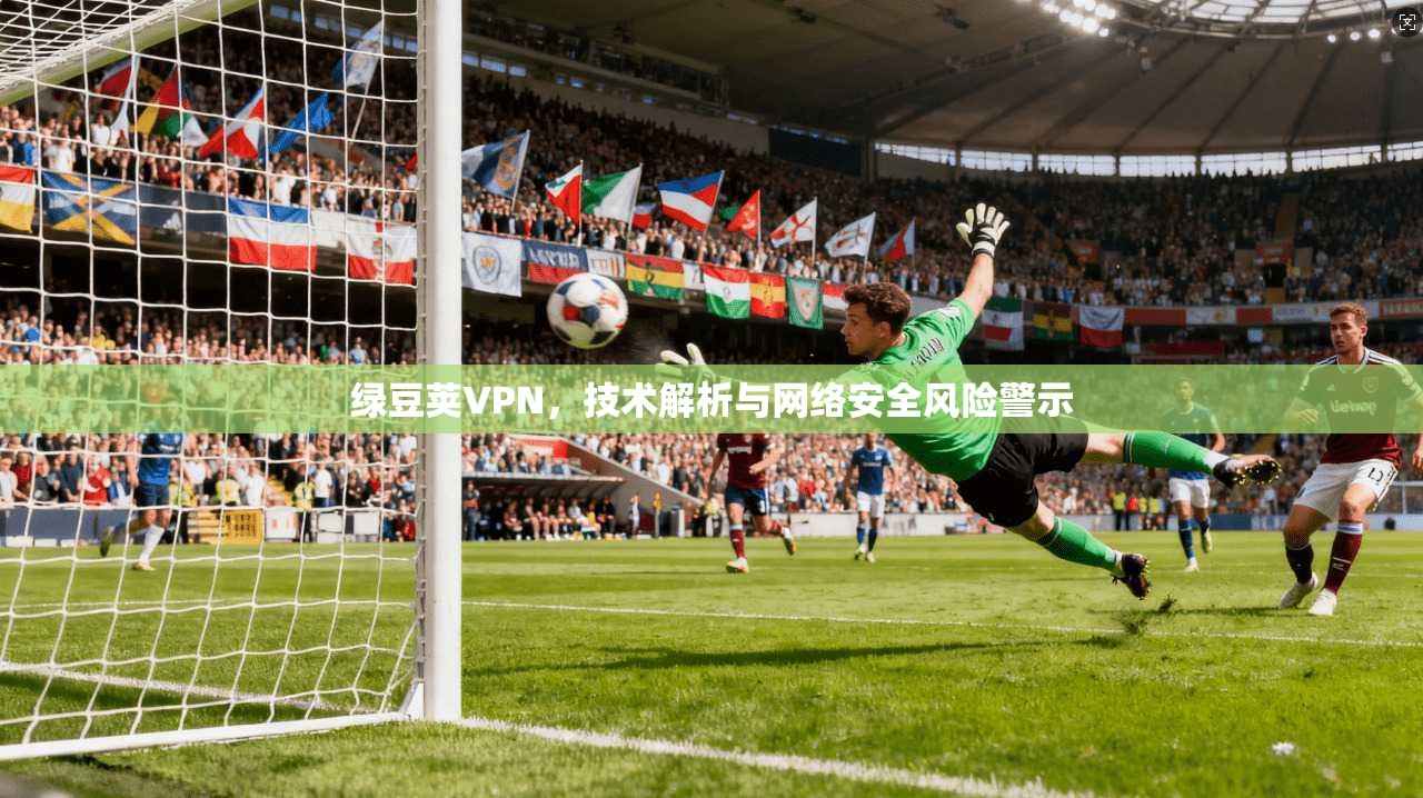 绿豆荚VPN,技术解析与网络安全风险警示