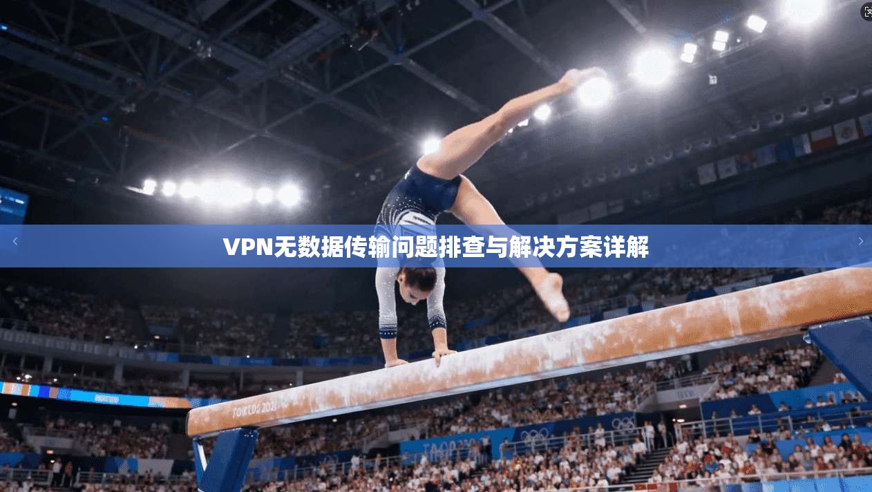 VPN无数据传输问题排查与解决方案详解