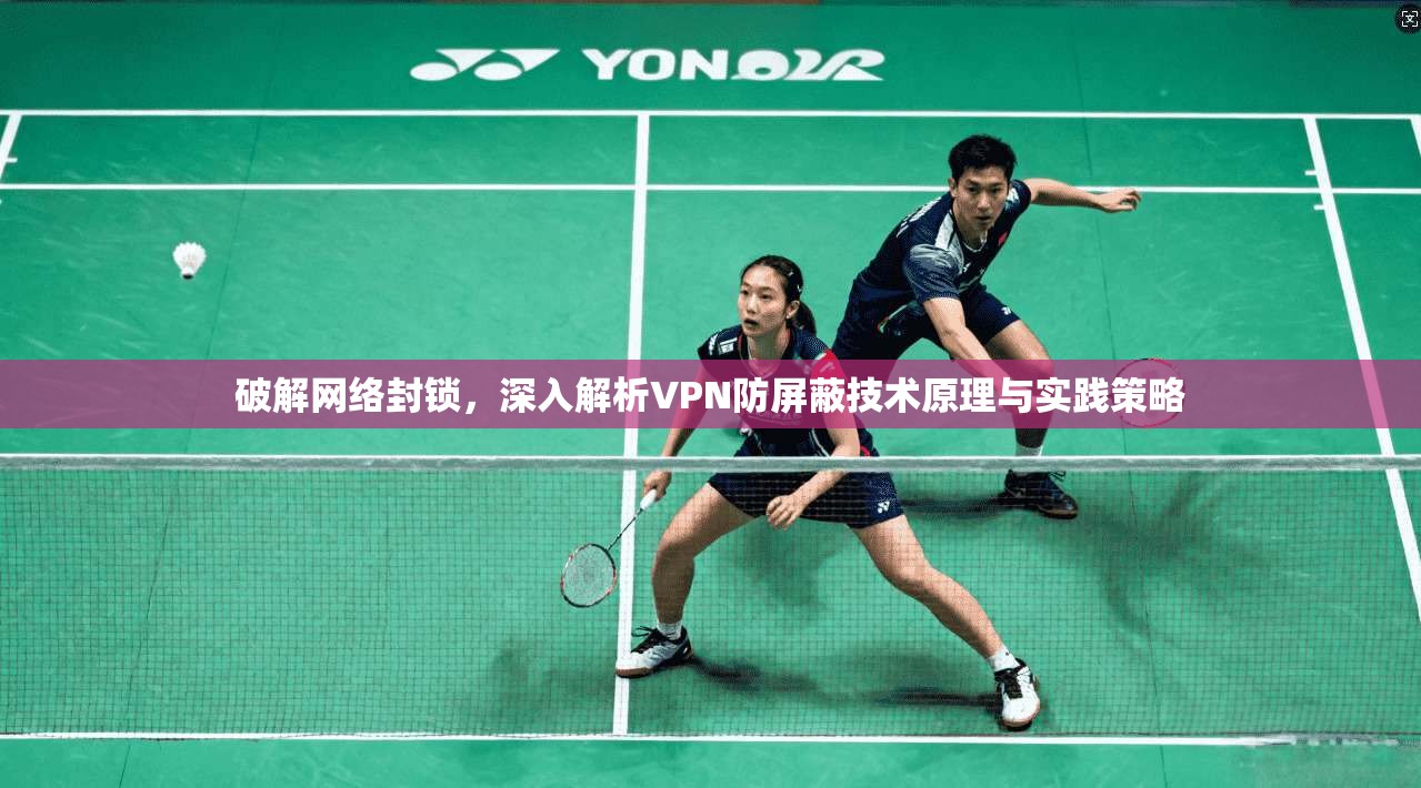 破解网络封锁，深入解析VPN防屏蔽技术原理与实践策略
