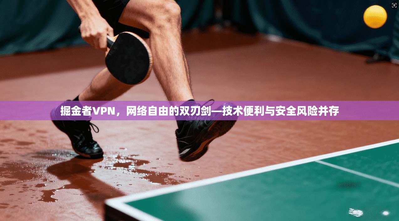 掘金者VPN,网络自由的双刃剑—技术便利与安全风险并存