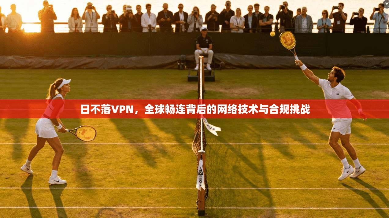 日不落VPN，全球畅连背后的网络技术与合规挑战