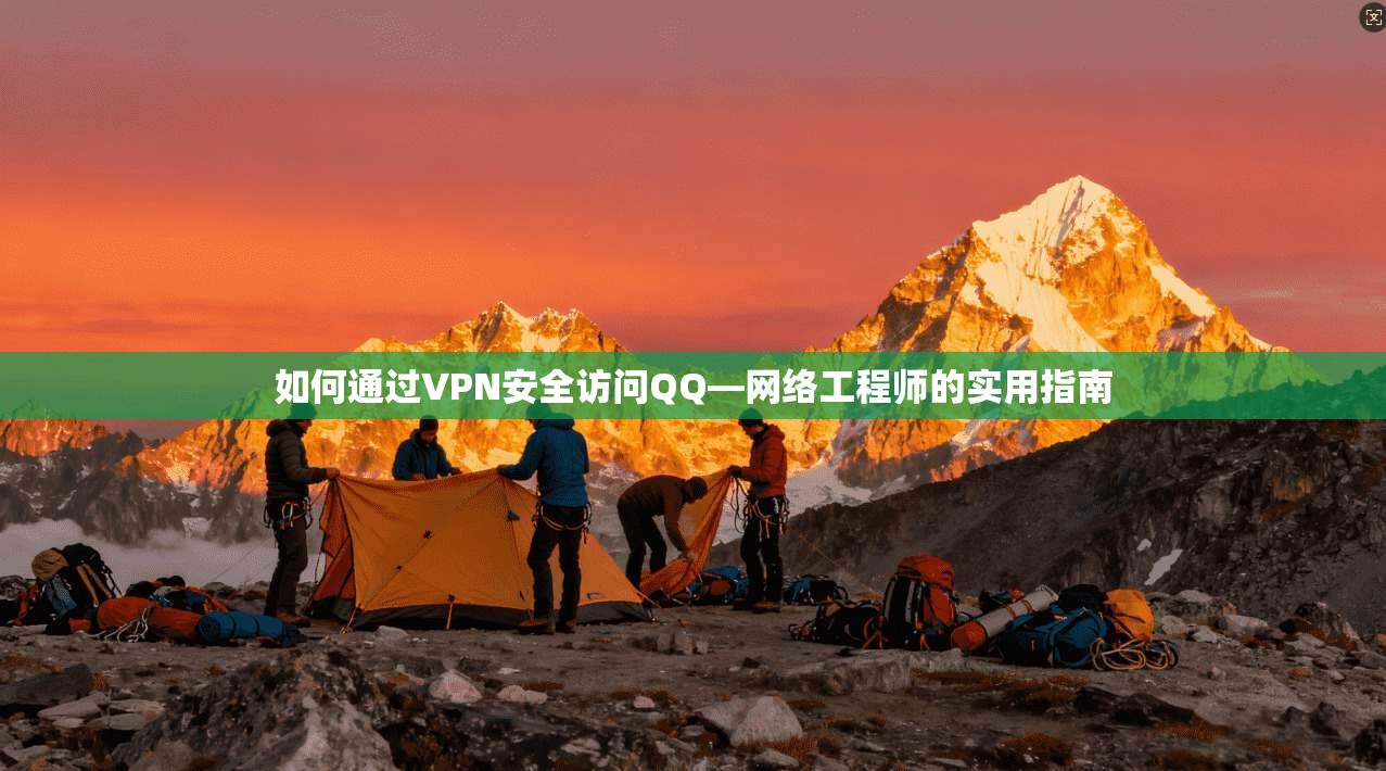 如何通过VPN安全访问QQ—网络工程师的实用指南