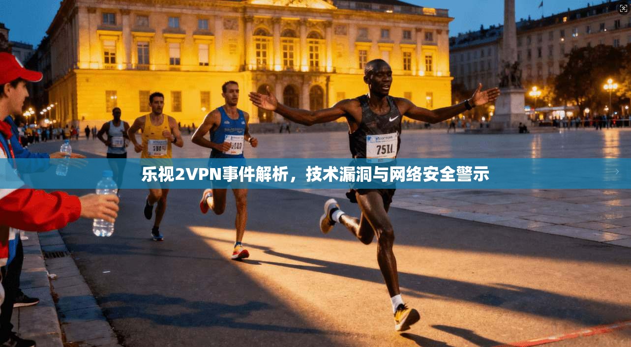 乐视2VPN事件解析,技术漏洞与网络安全警示