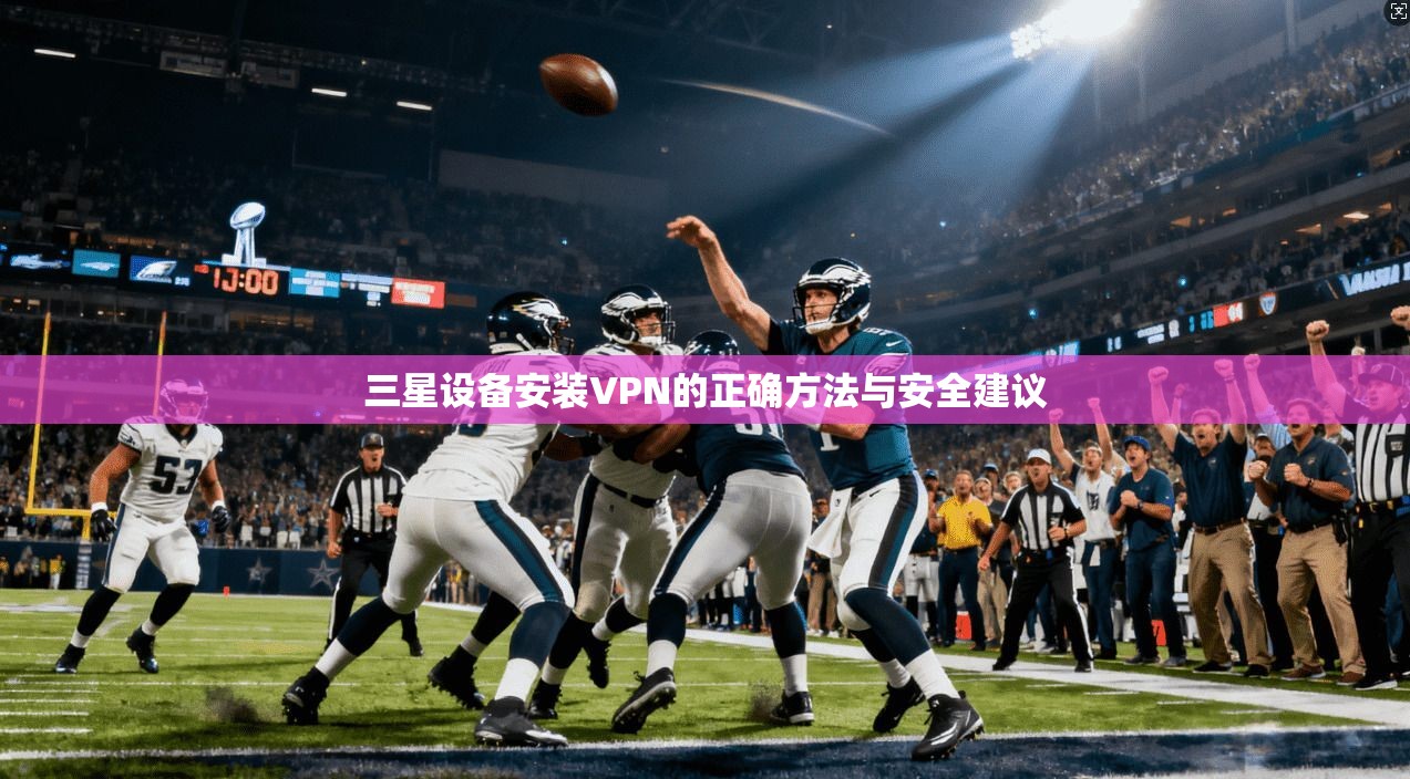 三星设备安装VPN的正确方法与安全建议 三星设备安装VPN的正确方法与安全建议