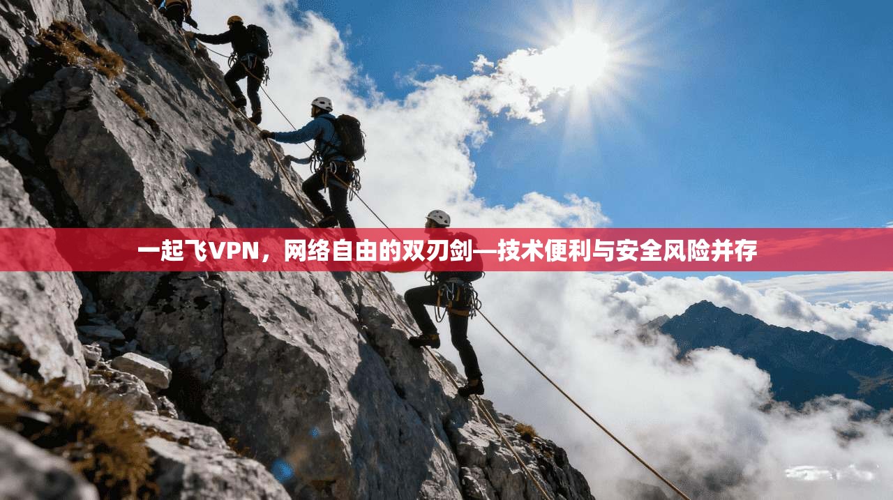 一起飞VPN,网络自由的双刃剑—技术便利与安全风险并存