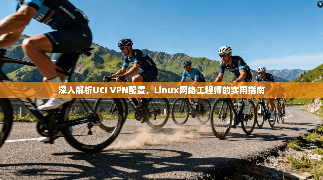 深入解析UCI VPN配置，Linux网络工程师的实用指南