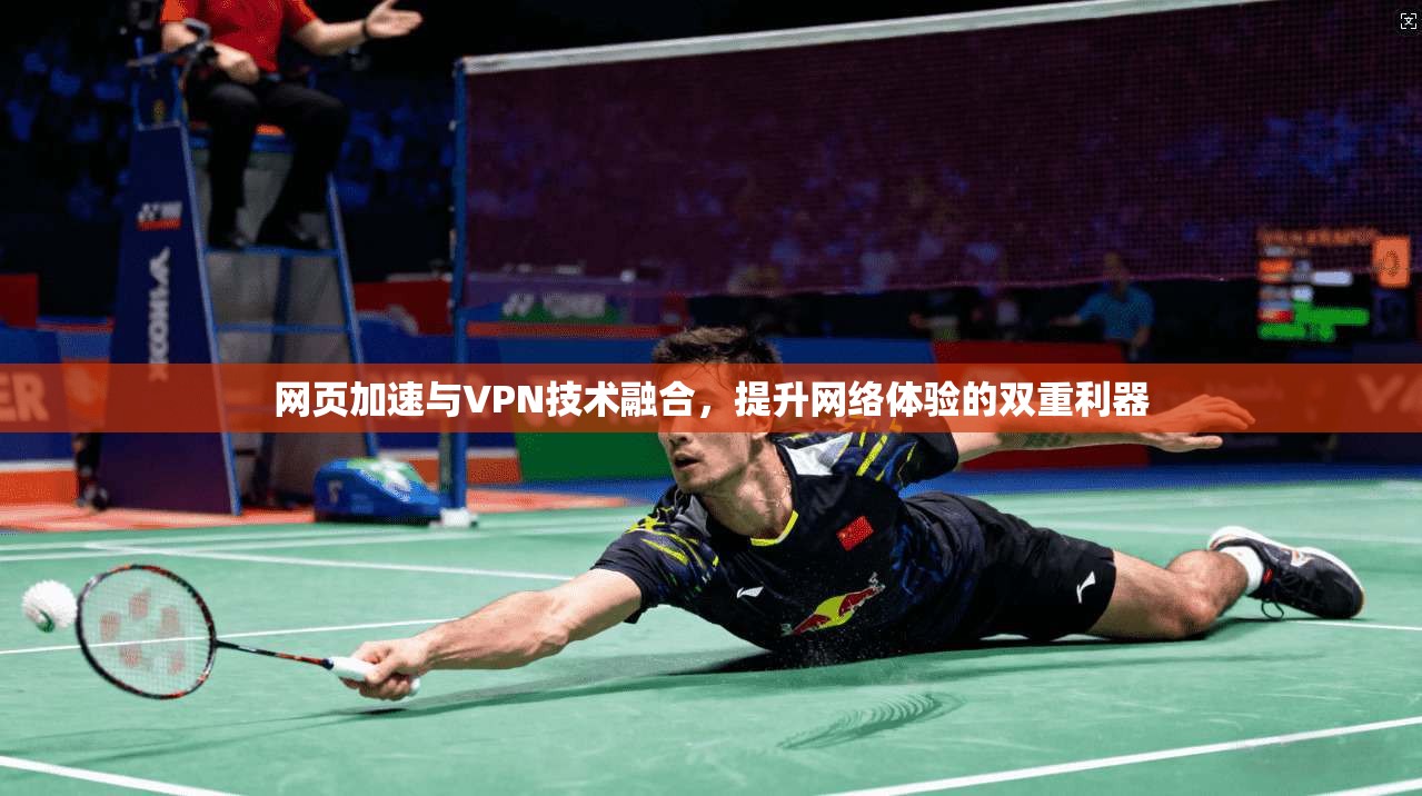 网页加速与VPN技术融合,提升网络体验的双重利器 网页加速与VPN技术融合,提升网络体验的双重利器
