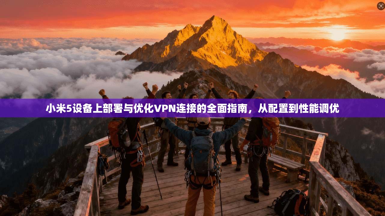 小米5设备上部署与优化VPN连接的全面指南，从配置到性能调优