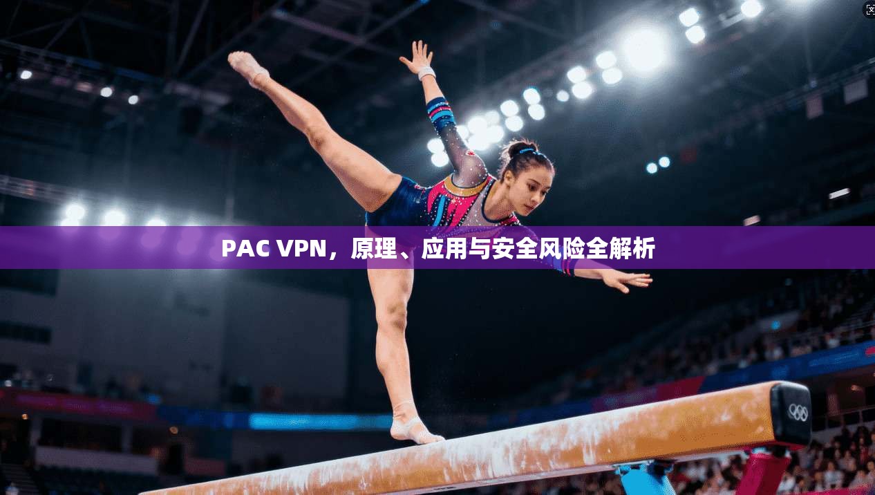 PAC VPN，原理、应用与安全风险全解析