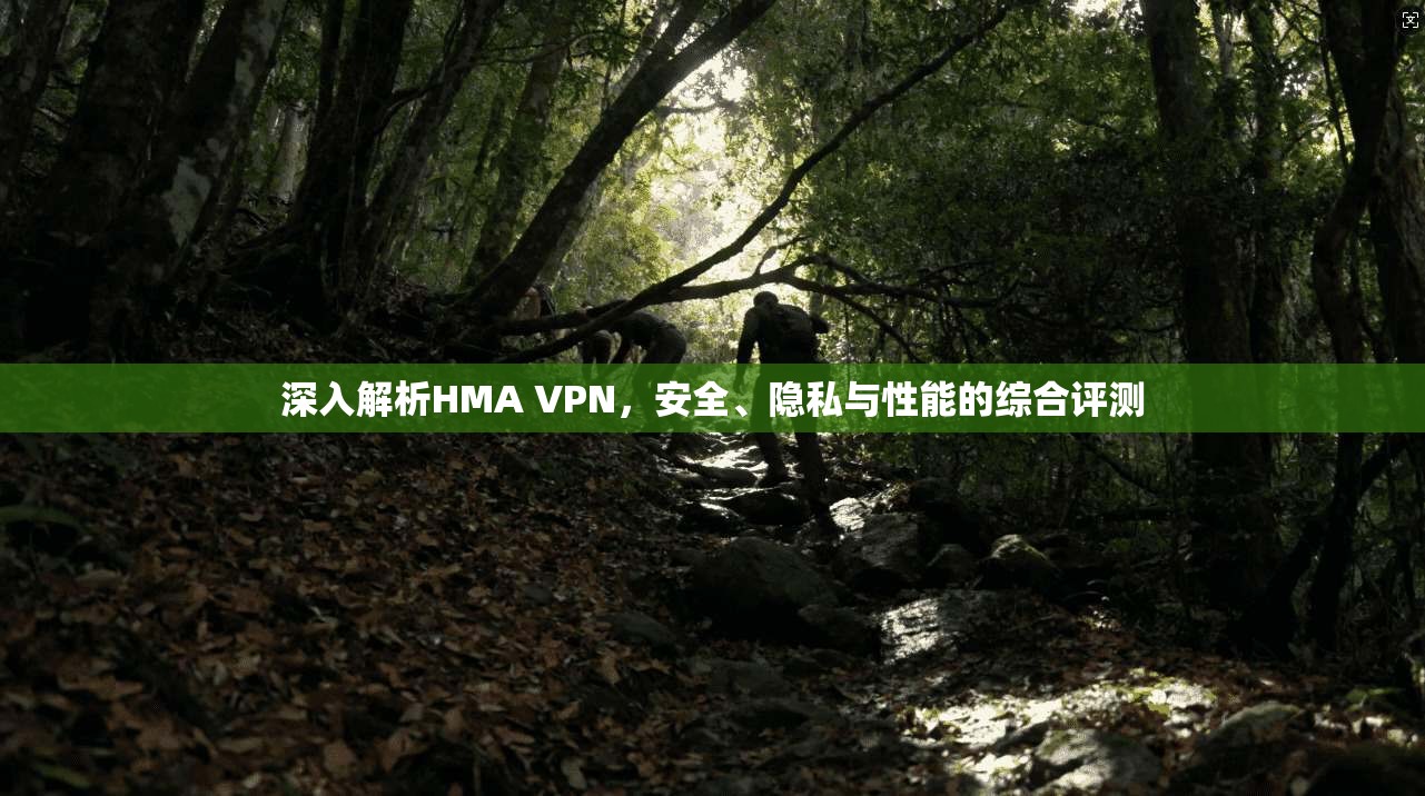 深入解析HMA VPN，安全、隐私与性能的综合评测