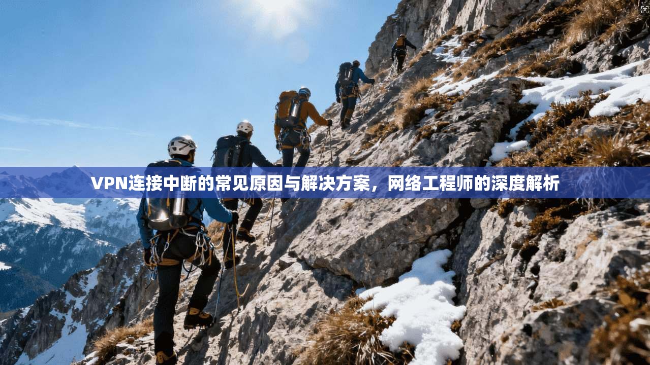 VPN连接中断的常见原因与解决方案,网络工程师的深度解析