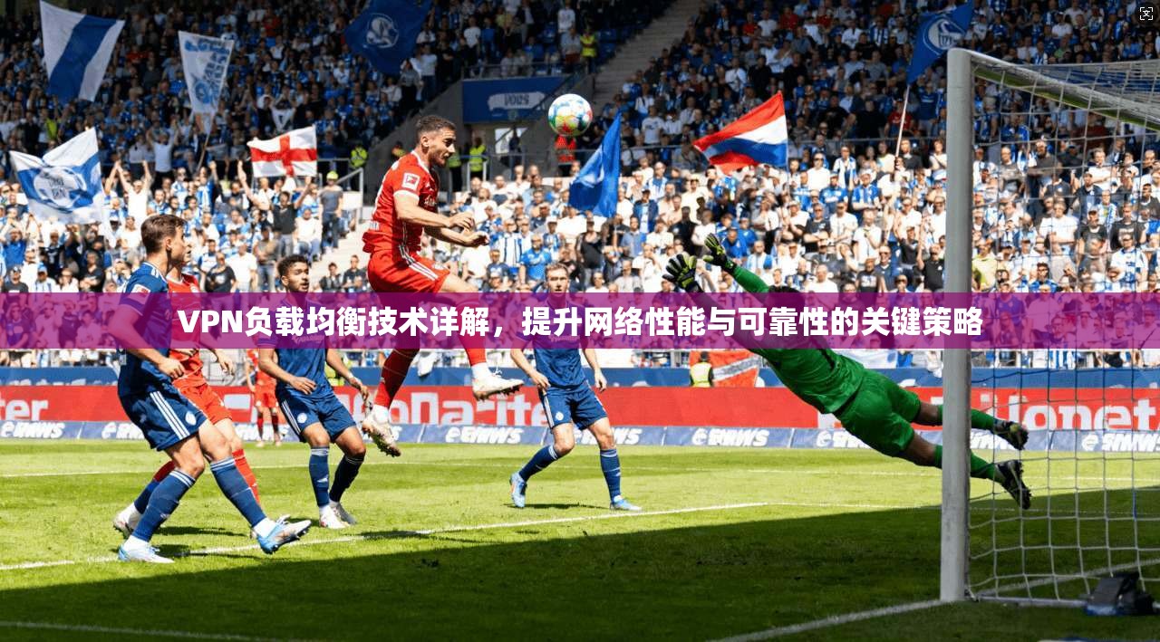 VPN负载均衡技术详解，提升网络性能与可靠性的关键策略