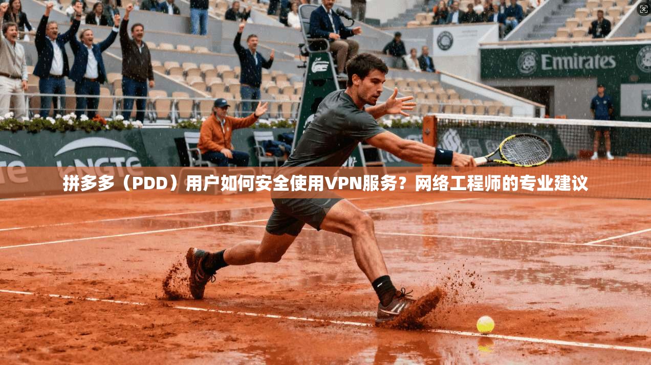 拼多多(PDD)用户如何安全使用VPN服务?网络工程师的专业建议