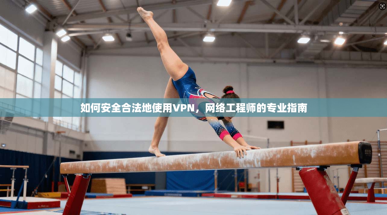 如何安全合法地使用VPN，网络工程师的专业指南