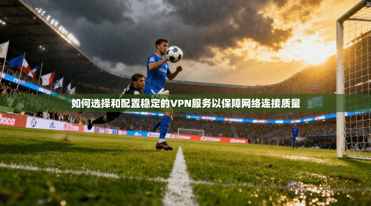 如何选择和配置稳定的VPN服务以保障网络连接质量