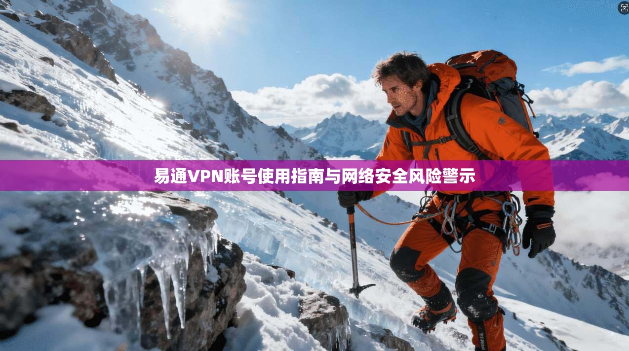 易通VPN账号使用指南与网络安全风险警示