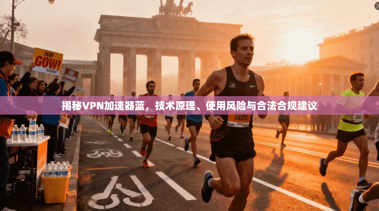 揭秘VPN加速器蓝,技术原理、使用风险与合法合规建议