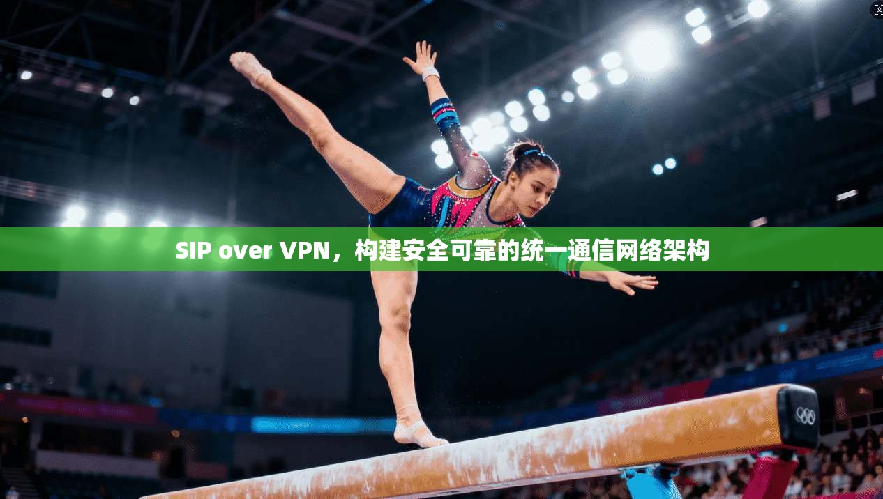 SIP over VPN，构建安全可靠的统一通信网络架构