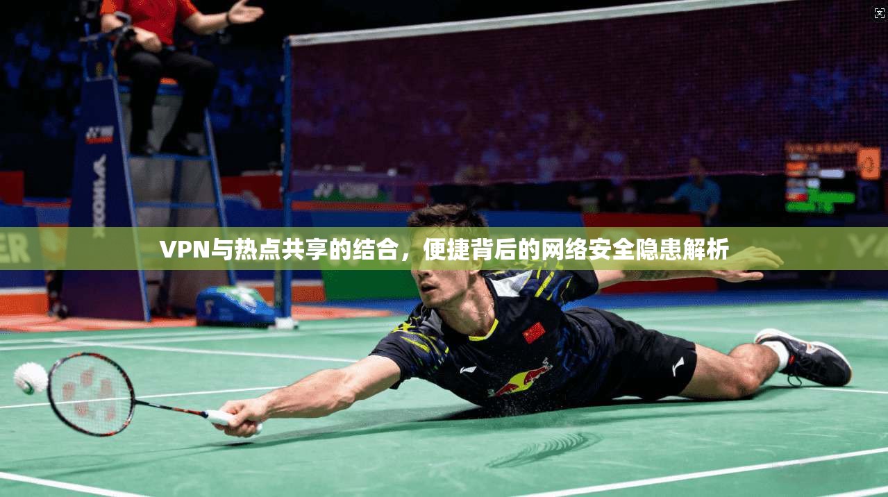 VPN与热点共享的结合,便捷背后的网络安全隐患解析