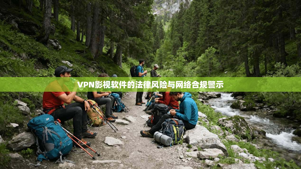 VPN影视软件的法律风险与网络合规警示