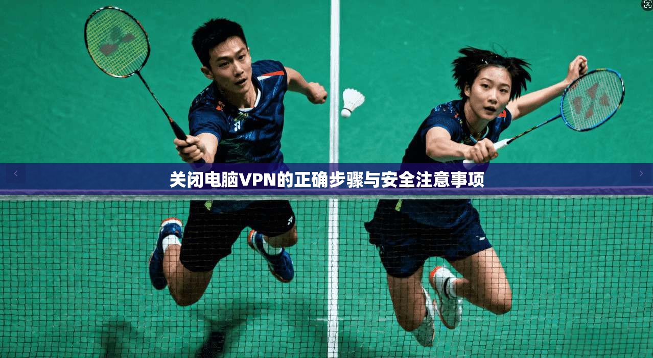 关闭电脑VPN的正确步骤与安全注意事项