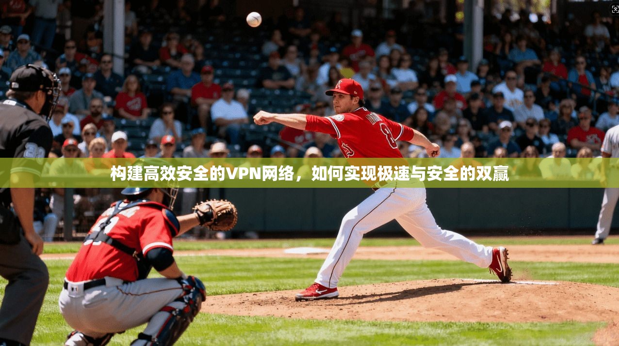 构建高效安全的VPN网络，如何实现极速与安全的双赢