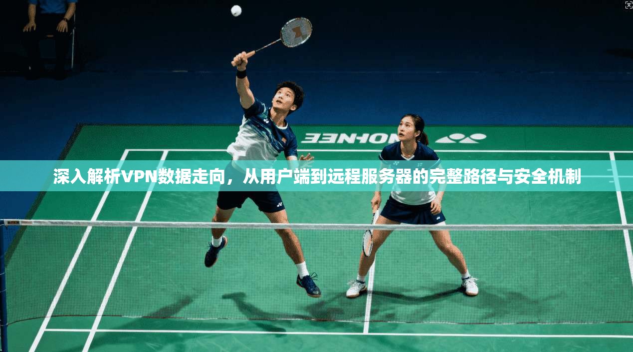 深入解析VPN数据走向，从用户端到远程服务器的完整路径与安全机制