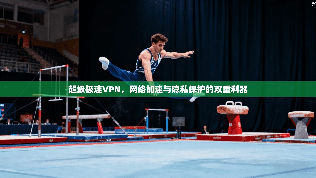 超级极速VPN，网络加速与隐私保护的双重利器