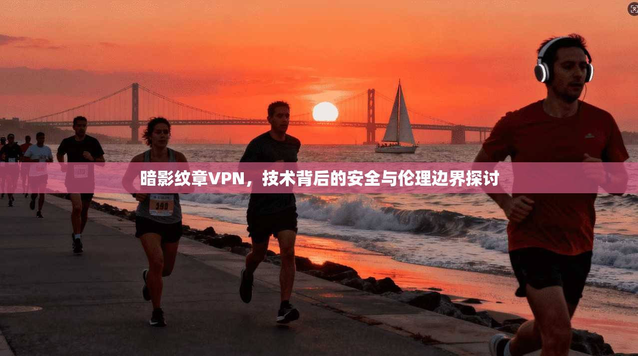 暗影纹章VPN，技术背后的安全与伦理边界探讨