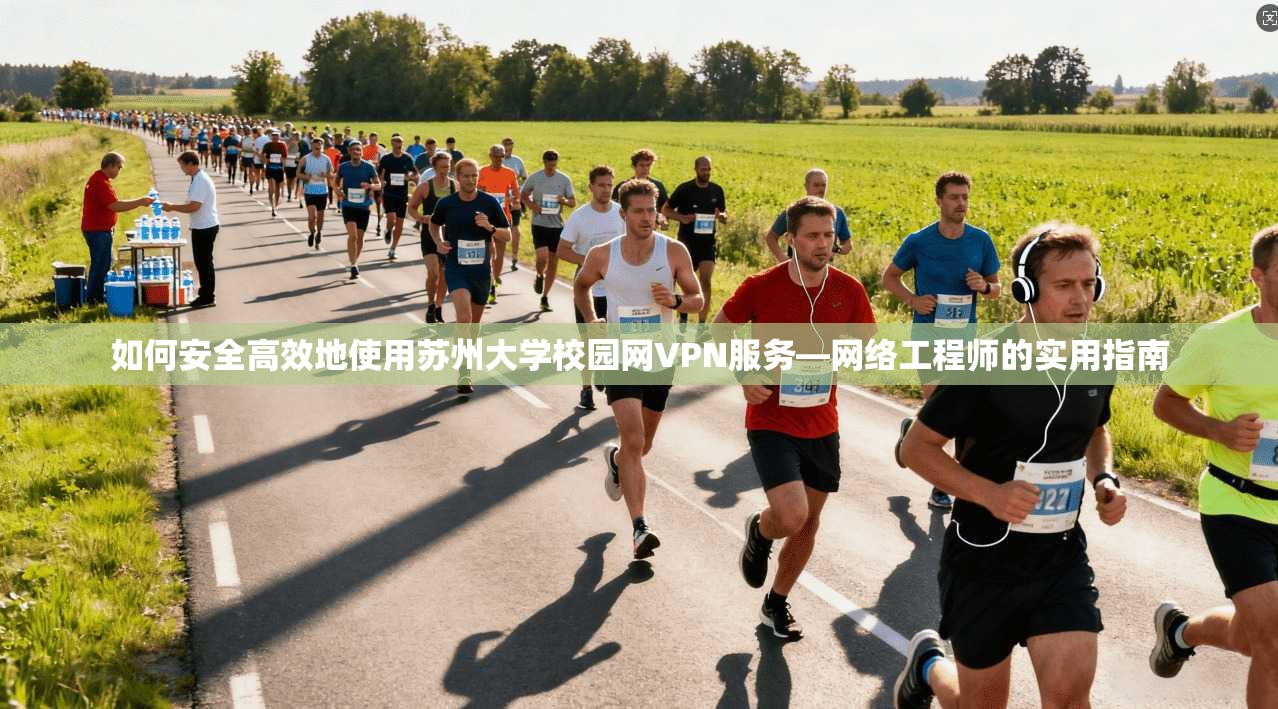 如何安全高效地使用苏州大学校园网VPN服务—网络工程师的实用指南