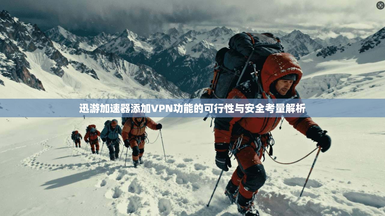 迅游加速器添加VPN功能的可行性与安全考量解析