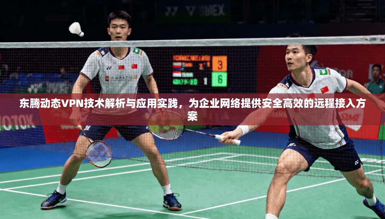 东腾动态VPN技术解析与应用实践，为企业网络提供安全高效的远程接入方案