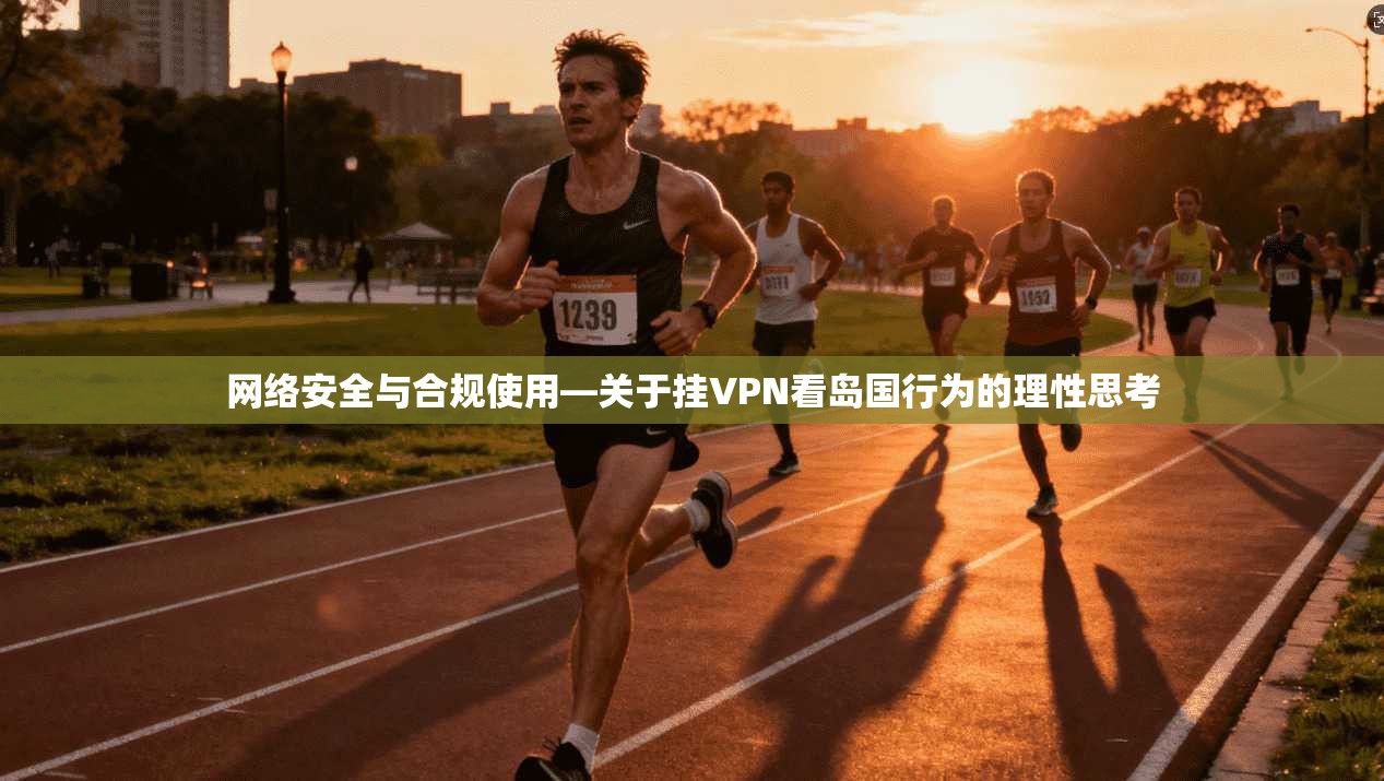 网络安全与合规使用—关于挂VPN看岛国行为的理性思考